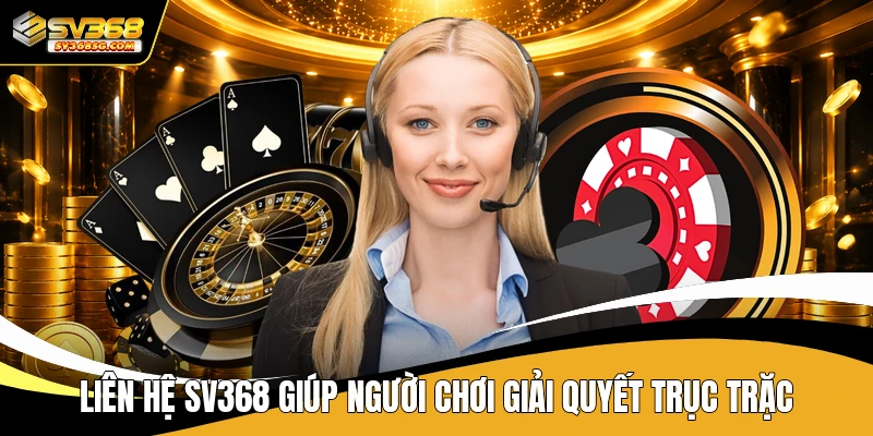 Liên hệ SV368 giúp người chơi giải quyết trục trặc