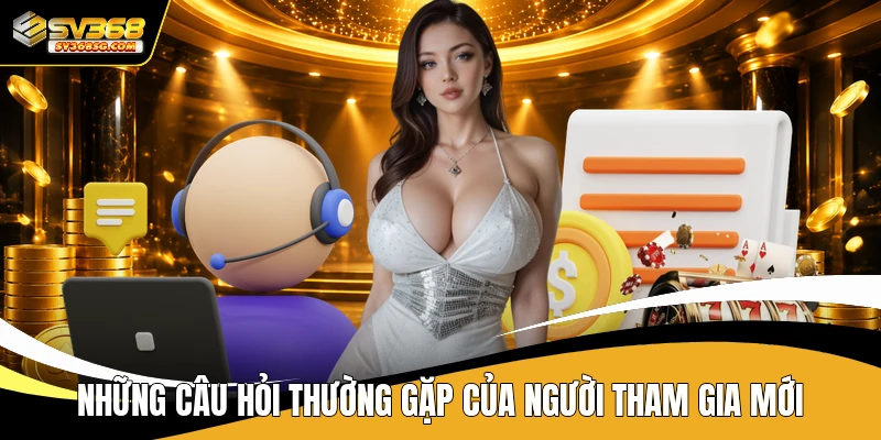 Những câu hỏi thường gặp của người tham gia mới