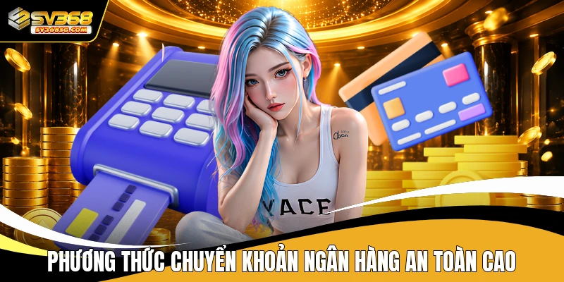 Phương thức chuyển khoản ngân hàng an toàn cao