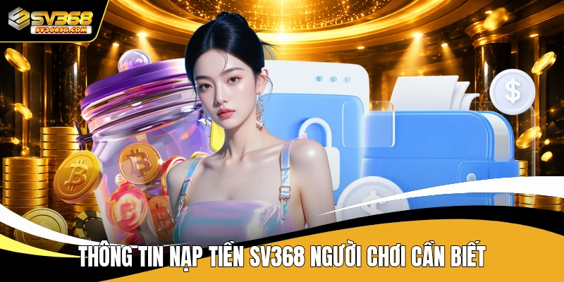 Thông tin nạp tiền SV368 người chơi cần biết