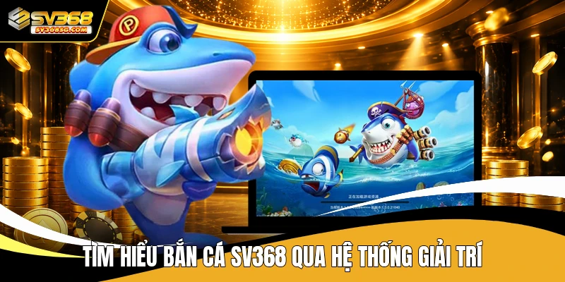 Tìm hiểu bắn cá SV368 qua hệ thống giải trí