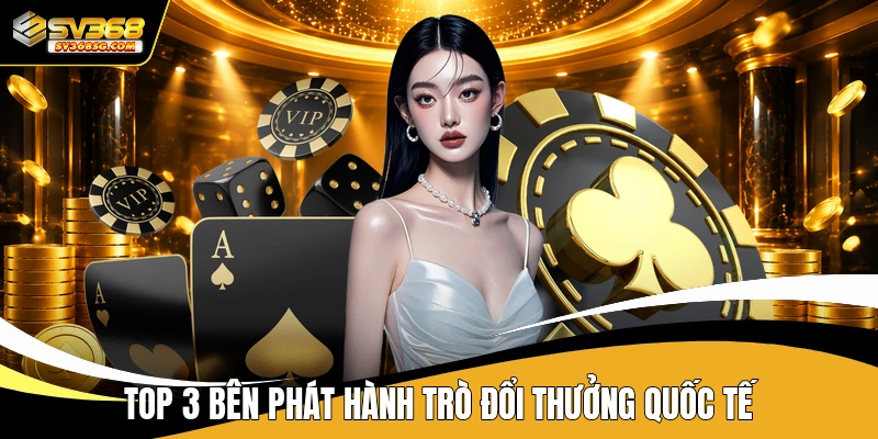 Top 3 bên phát hành trò đổi thưởng quốc tế